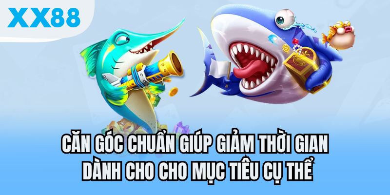 Căn góc chuẩn giúp giảm thời gian dành cho cho mục tiêu cụ thể