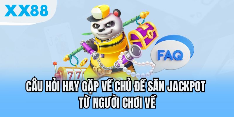 Câu hỏi hay gặp về chủ đề săn Jackpot từ người chơi về