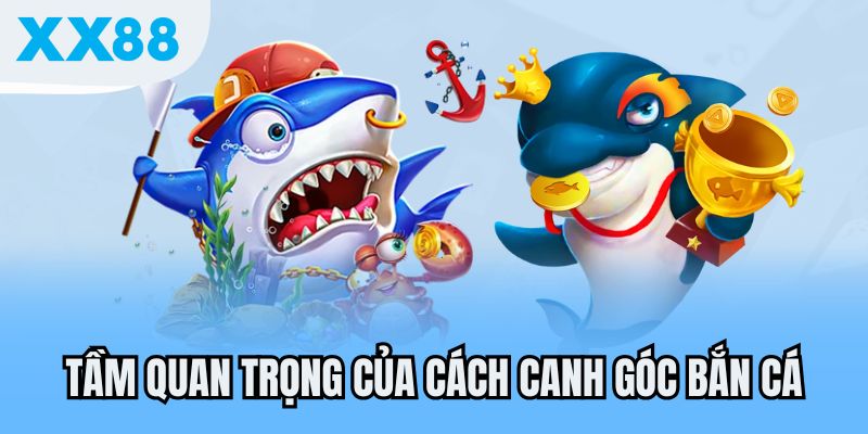 Tầm quan trọng của cách canh góc bắn cá